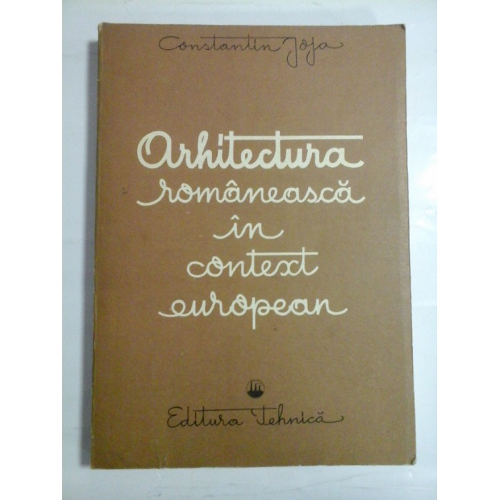 ARHITECTURA ROMANEASCA IN CONTEXT EUROPEAN - CONSTANTIN JOJA ARHITECTURA ROMANEASCA IN CONTEXT EUROPEAN - CONSTANTIN JOJA